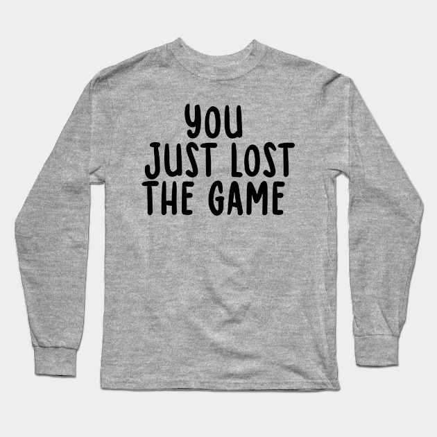 You Just Lost The Game You Just Lost The Game Long Sleeve TShirt